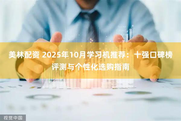 美林配资 2025年10月学习机推荐：十强口碑榜评测与个性化选购指南