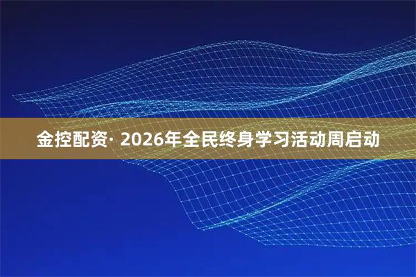 金控配资· 2026年全民终身学习活动周启动