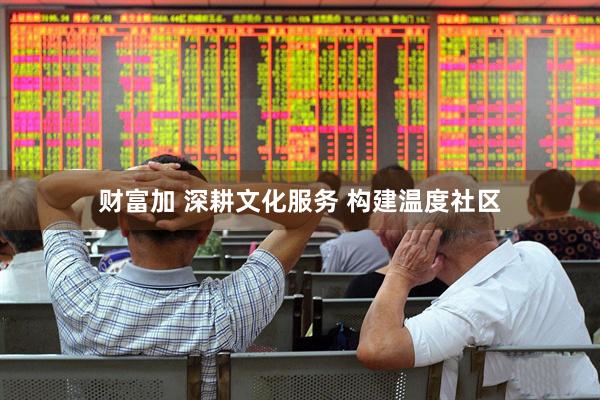 财富加 深耕文化服务 构建温度社区