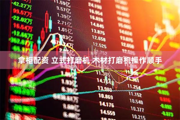 拿柜配资 立式打磨机 木材打磨机操作顺手