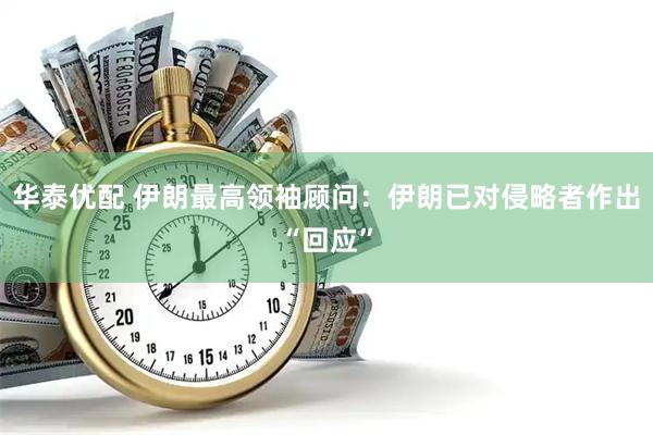 华泰优配 伊朗最高领袖顾问：伊朗已对侵略者作出“回应”