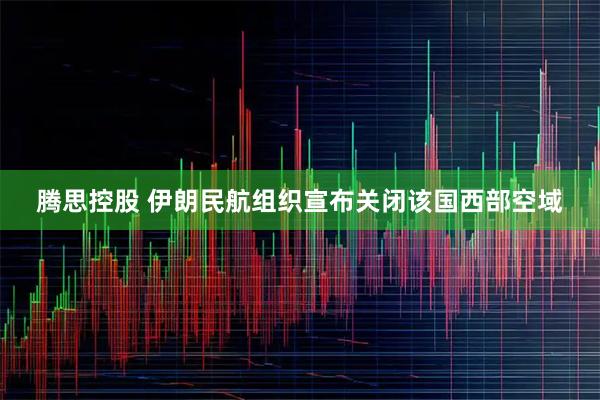 腾思控股 伊朗民航组织宣布关闭该国西部空域