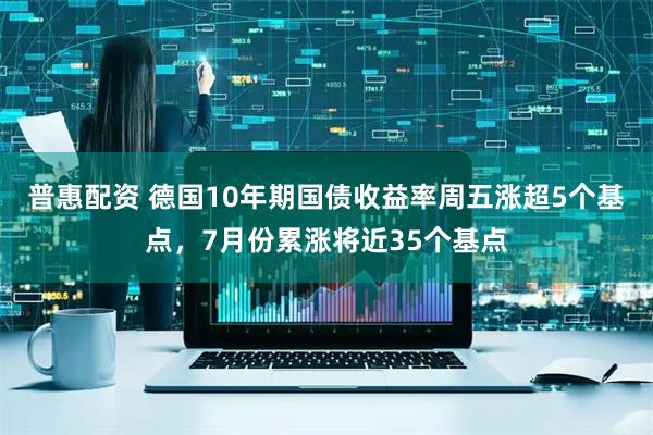 普惠配资 德国10年期国债收益率周五涨超5个基点，7月份累涨将近35个基点