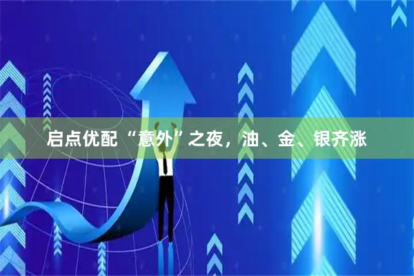 启点优配 “意外”之夜，油、金、银齐涨
