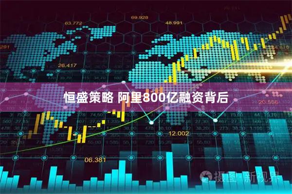 恒盛策略 阿里800亿融资背后